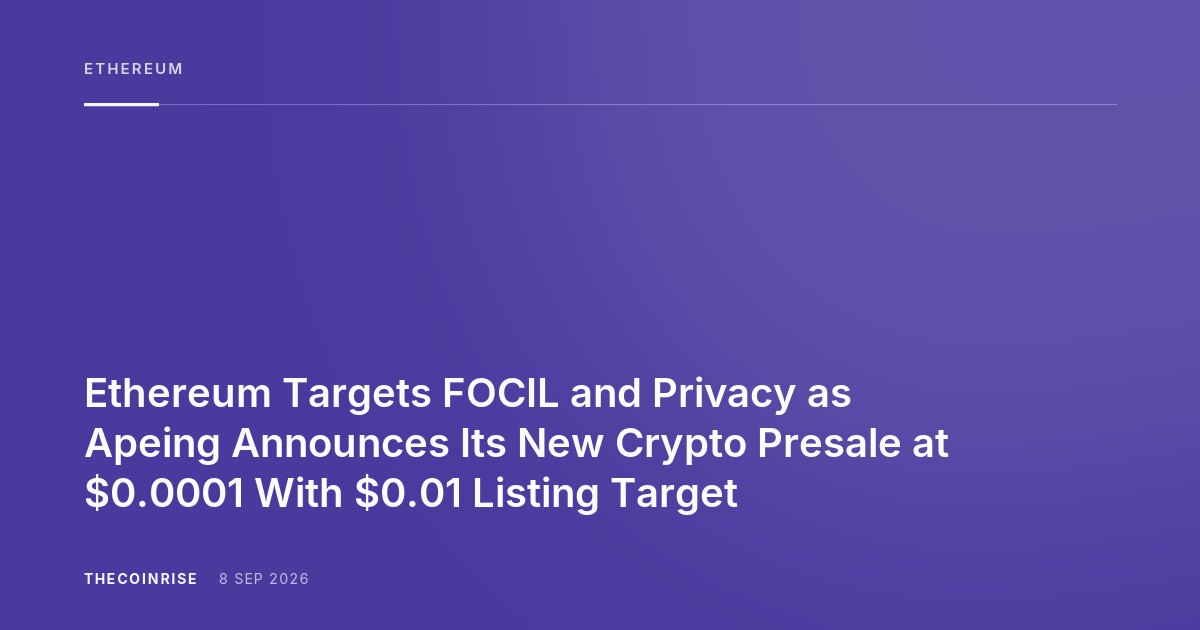 Ethereum Targets FOCIL and Privacy as Apeing Announces Its New Crypto Presale at $0.0001 With $0.01 Listing Target